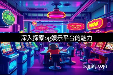 深入探索pg娱乐平台的魅力